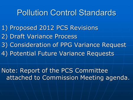 Pollution Control Standards 1) Proposed 2012 PCS Revisions 2) Draft Variance Process 3) Consideration of PPG Variance Request 4) Potential Future Variance.