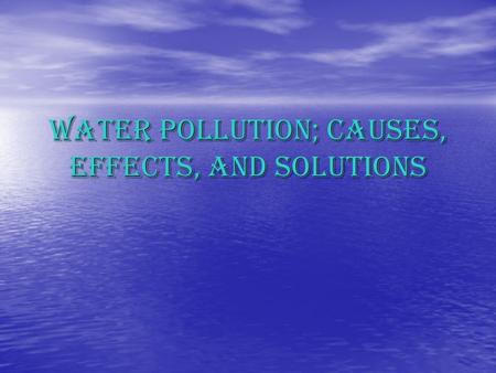 Water pollution; Causes, effects, and solutions. PEOPLE Tourist: throw bags, dirty things, bottles, papers etc. Daily live: fertilizers and other chemicals.