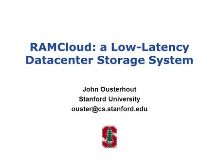 RAMCloud: a Low-Latency Datacenter Storage System John Ousterhout Stanford University