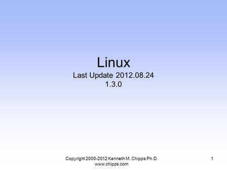 Linux Last Update 2012.08.24 1.3.0 Copyright 2000-2012 Kenneth M. Chipps Ph.D. www.chipps.com 1.