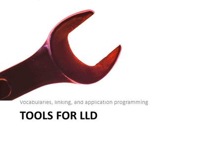 TOOLS FOR LLD Vocabularies, linking, and application programming.