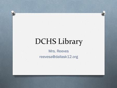 Mrs. Reeves reevesa@dallask12.org DCHS Library Mrs. Reeves reevesa@dallask12.org.