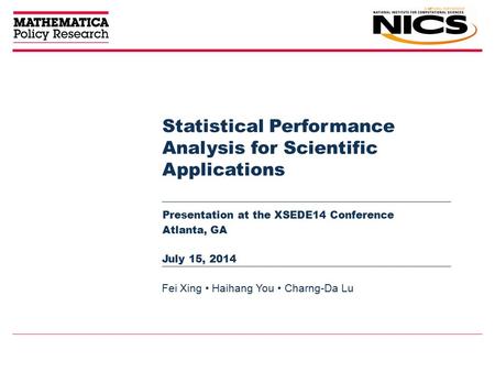 Statistical Performance Analysis for Scientific Applications Presentation at the XSEDE14 Conference Atlanta, GA Fei Xing Haihang You Charng-Da Lu July.