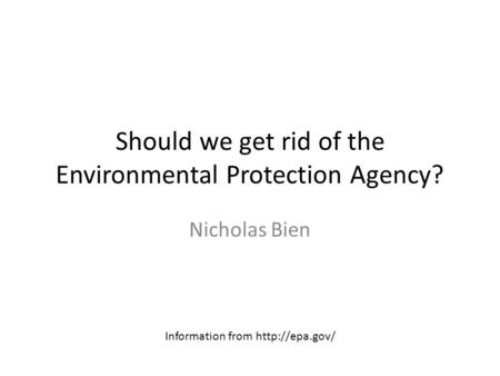 Should we get rid of the Environmental Protection Agency? Nicholas Bien Information from