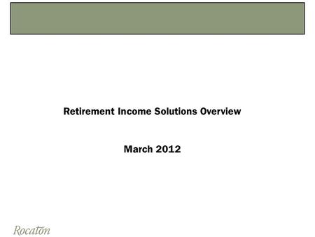 Retirement Income Solutions Overview March 2012.  Focusing on retirement income solutions is the next frontier for many plan sponsors, investment managers,