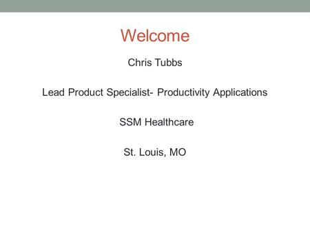 Welcome Chris Tubbs Lead Product Specialist- Productivity Applications SSM Healthcare St. Louis, MO.