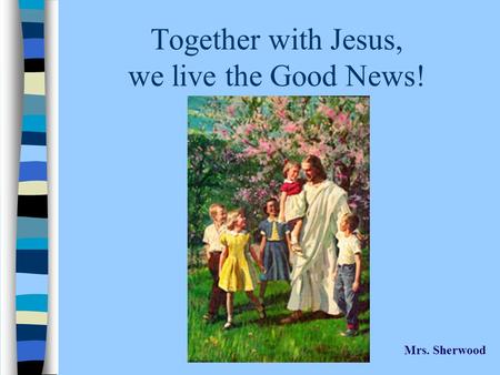 Together with Jesus, we live the Good News! Mrs. Sherwood.