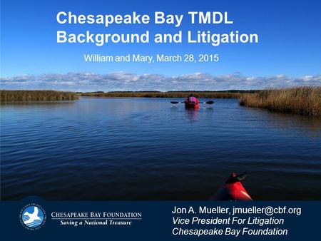 Chesapeake Bay TMDL Background and Litigation Jon A. Mueller, Vice President For Litigation Chesapeake Bay Foundation William and Mary,