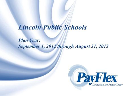 © 2007 PAYFLEX SYSTEMS USA, INC. 1 Lincoln Public Schools Plan Year: September 1, 2012 through August 31, 2013.