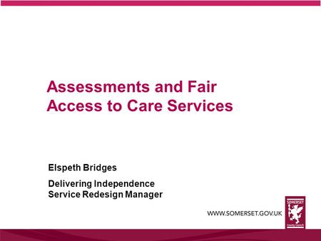 Assessments and Fair Access to Care Services Elspeth Bridges Delivering Independence Service Redesign Manager.