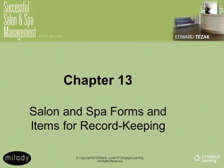 © Copyright 2012 Milady, a part of Cengage Learning. All Rights Reserved. Chapter 13 Salon and Spa Forms and Items for Record-Keeping.