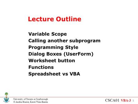 University of Toronto at Scarborough © Andria Hunter, Kersti Wain-Bantin CSCA01 VBA-3 1 Lecture Outline Variable Scope Calling another subprogram Programming.