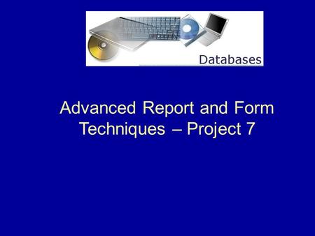 Advanced Report and Form Techniques – Project 7. 2 Project 7 Overview This project shows how to create queries for reports, add command buttons to forms,