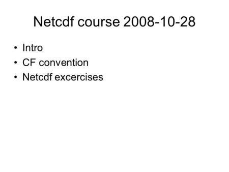 Netcdf course 2008-10-28 Intro CF convention Netcdf excercises.