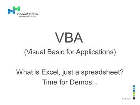 14.9.2015 1 VBA (Visual Basic for Applications) What is Excel, just a spreadsheet? Time for Demos...