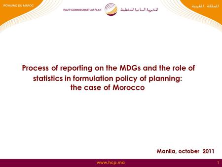 Www.hcp.ma 1 Process of reporting on the MDGs and the role of statistics in formulation policy of planning: the case of Morocco Manila, october 2011.
