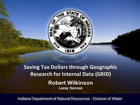 Indiana Department of Natural Resources - Division of Water Saving Tax Dollars through Geographic Research for Internal Data (GRID) Robert Wilkinson Lacey.