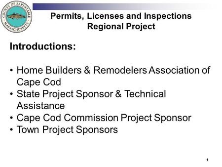 1 Permits, Licenses and Inspections Regional Project Introductions: Home Builders & Remodelers Association of Cape Cod State Project Sponsor & Technical.