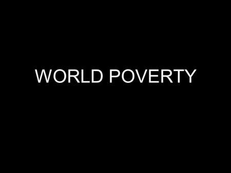WORLD POVERTY. The Standard “Shocking Stats” Half of the World Lives on Less Than $2.50/Day 95%: Less Than $10/Day GDP of the 41 “HIPC” Countries Less.