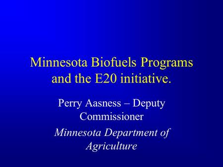 Minnesota Biofuels Programs and the E20 initiative. Perry Aasness – Deputy Commissioner Minnesota Department of Agriculture.