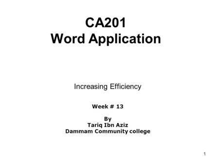 1 CA201 Word Application Increasing Efficiency Week # 13 By Tariq Ibn Aziz Dammam Community college.