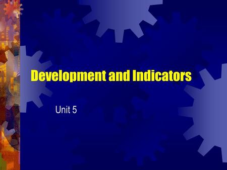 Development and Indicators Unit 5. Development and Measurement There seems to be two aspects to development, economic (financial) and social (human).