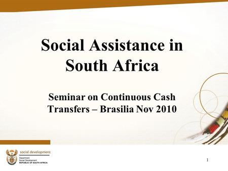 1 Social Assistance in South Africa Seminar on Continuous Cash Transfers – Brasilia Nov 2010.