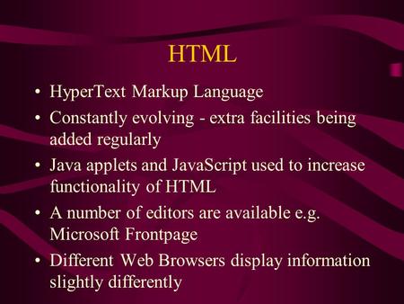 HTML HyperText Markup Language Constantly evolving - extra facilities being added regularly Java applets and JavaScript used to increase functionality.