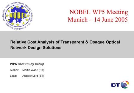 NOBEL WP5 Meeting Munich – 14 June 2005 WP5 Cost Study Group Author:Martin Wade (BT) Lead:Andrew Lord (BT) Relative Cost Analysis of Transparent & Opaque.