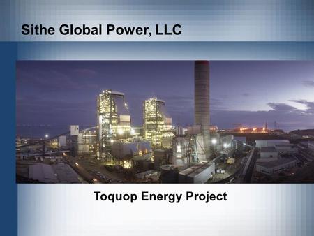 Sithe Global Power, LLC Toquop Energy Project. A 750 MW Coal fired electric generating plant Located 12 miles northwest of Mesquite, NV in Lincoln County.