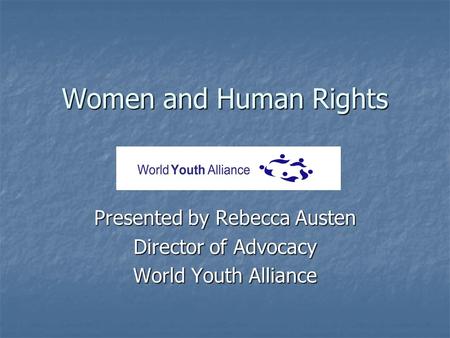 Women and Human Rights Presented by Rebecca Austen Director of Advocacy World Youth Alliance.