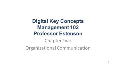 Digital Key Concepts Management 102 Professor Estenson Chapter Two Organizational Communication 1.