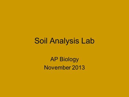 Soil Analysis Lab AP Biology November 2013. Properties of Soil Soil Texture –Determined by 3 soil components (listed largest to smallest) Sand Silt Clay.