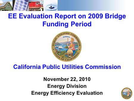1 EE Evaluation Report on 2009 Bridge Funding Period California Public Utilities Commission November 22, 2010 Energy Division Energy Efficiency Evaluation.