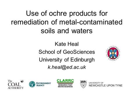Use of ochre products for remediation of metal-contaminated soils and waters Kate Heal School of GeoSciences University of Edinburgh