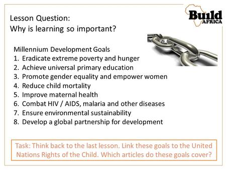 Lesson Question: Why is learning so important? Task: Think back to the last lesson. Link these goals to the United Nations Rights of the Child. Which articles.