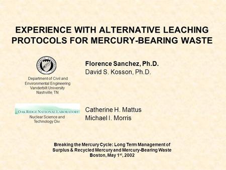 EXPERIENCE WITH ALTERNATIVE LEACHING PROTOCOLS FOR MERCURY-BEARING WASTE Florence Sanchez, Ph.D. David S. Kosson, Ph.D. Catherine H. Mattus Michael I.