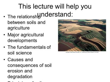 This lecture will help you understand: The relationship between soils and agriculture Major agricultural developments The fundamentals of soil science.