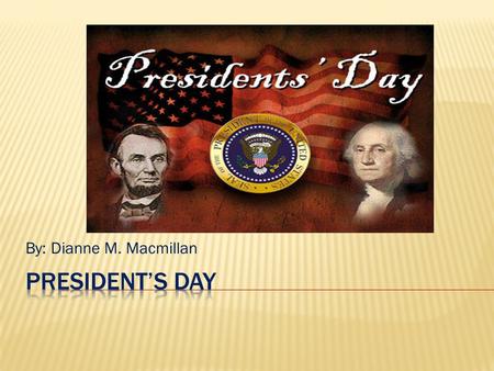 By: Dianne M. Macmillan President’s Day.