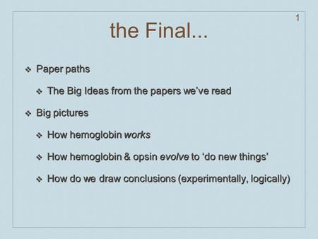The Final... ❖ Paper paths ❖ The Big Ideas from the papers we’ve read ❖ Big pictures ❖ How hemoglobin works ❖ How hemoglobin & opsin evolve to ‘do new.