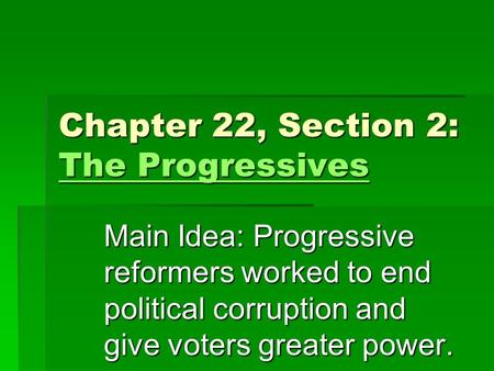 Chapter 22, Section 2: The Progressives The Progressives The Progressives Main Idea: Progressive reformers worked to end political corruption and give.