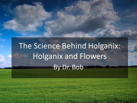 By Dr. Bob The Science Behind Holganix: Holganix and Flowers.