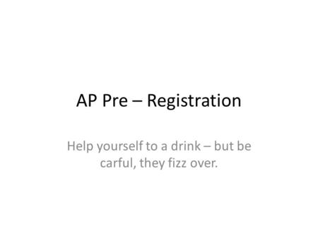 AP Pre – Registration Help yourself to a drink – but be carful, they fizz over.