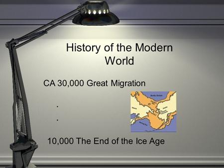 History of the Modern World CA 30,000 Great Migration.... 10,000 The End of the Ice Age.