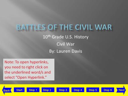 StartStop 2Stop 3Stop 4Stop 5Stop 6Stop 1Next Back 10 th Grade U.S. History Civil War By: Lauren Davis Note: To open hyperlinks, you need to right click.