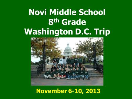 Novi Middle School 8 th Grade Washington D.C. Trip November 6-10, 2013.