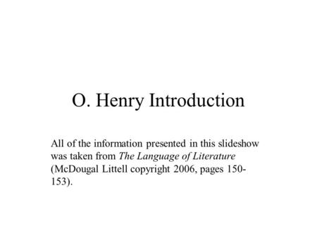 O. Henry Introduction All of the information presented in this slideshow was taken from The Language of Literature (McDougal Littell copyright 2006, pages.