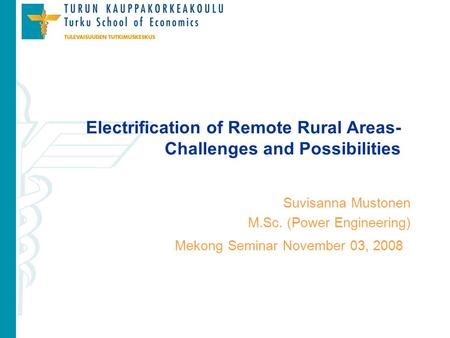 Mekong Seminar November 03, 2008 Electrification of Remote Rural Areas- Challenges and Possibilities Suvisanna Mustonen M.Sc. (Power Engineering)