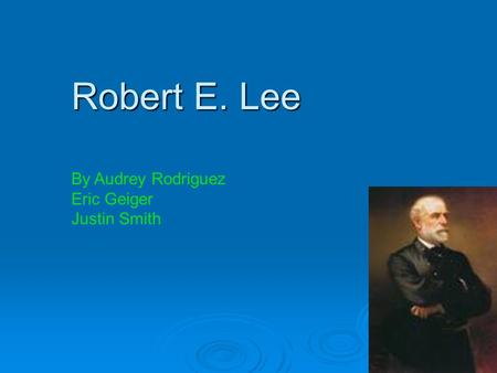 Robert E. Lee By Audrey Rodriguez Eric Geiger Justin Smith.