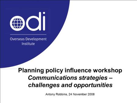 Planning policy influence workshop Communications strategies – challenges and opportunities Antony Robbins, 24 November 2008.